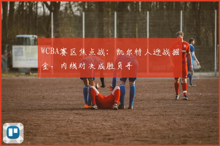 WCBA赛区焦点战：凯尔特人迎战掘金，内线对决成胜负手 - 爱游戏推荐
