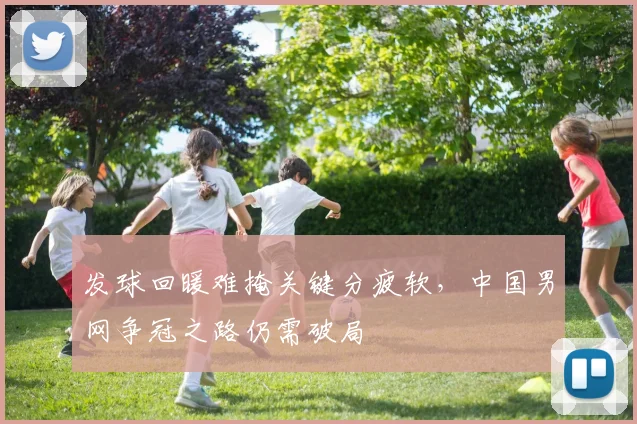 发球回暖难掩关键分疲软，中国男网争冠之路仍需破局 - 爱游戏推荐