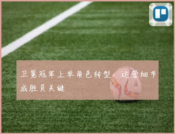 卫冕冠军上单角色转型，运营细节成胜负关键 - 爱游戏推荐