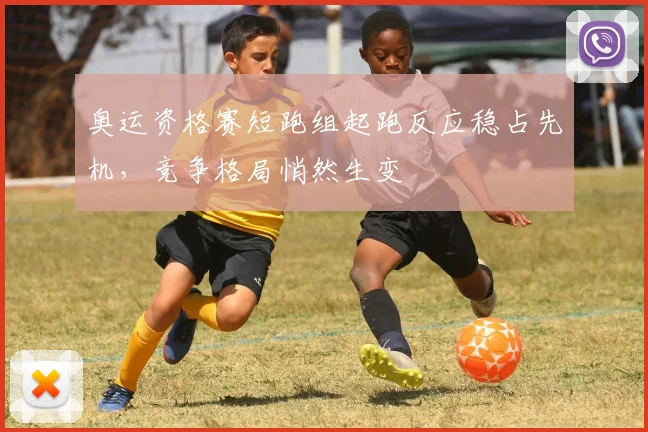 奥运资格赛短跑组起跑反应稳占先机，竞争格局悄然生变 - 爱游戏推荐