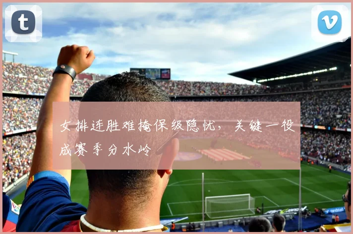 女排连胜难掩保级隐忧，关键一役成赛季分水岭 - 爱游戏资讯