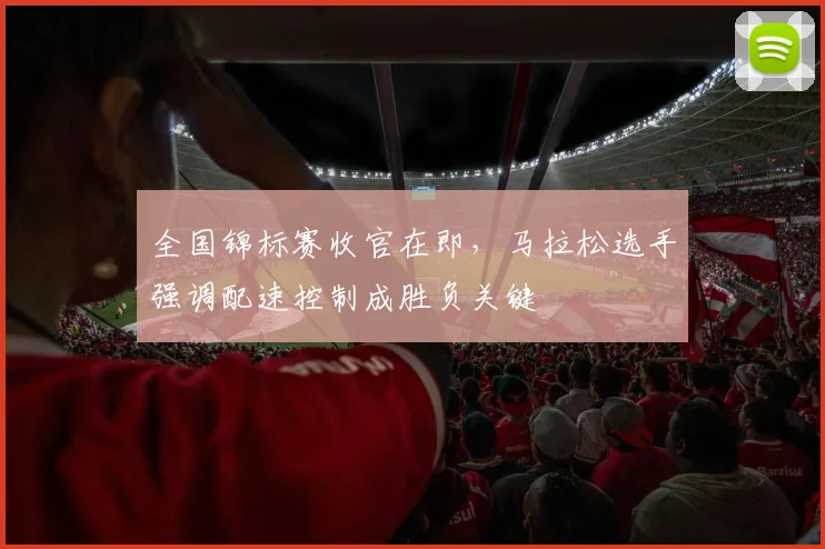 全国锦标赛收官在即,马拉松选手强调配速控制成胜负关键 - 爱游戏推荐