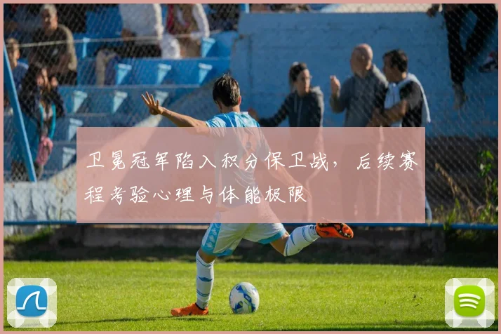 卫冕冠军陷入积分保卫战,后续赛程考验心理与体能极限 - 爱游戏推荐