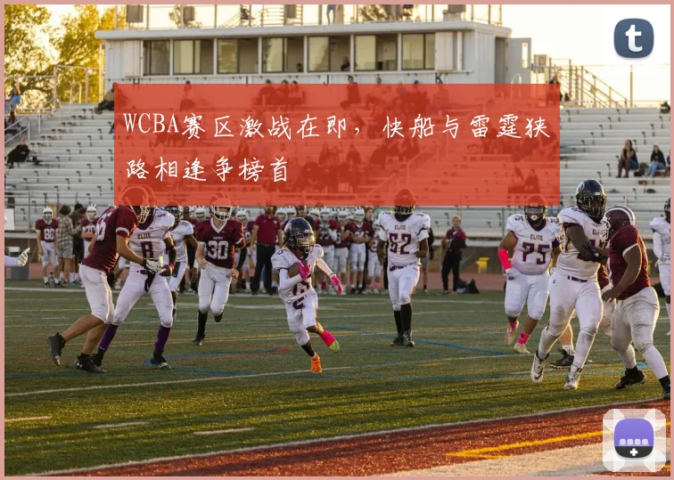 WCBA赛区激战在即，快船与雷霆狭路相逢争榜首 - 爱游戏推荐
