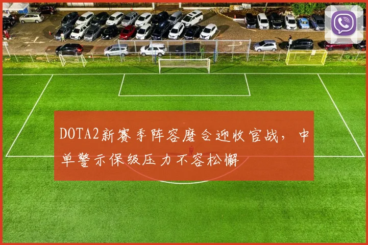 DOTA2新赛季阵容磨合迎收官战，中单警示保级压力不容松懈 - 爱游戏推荐