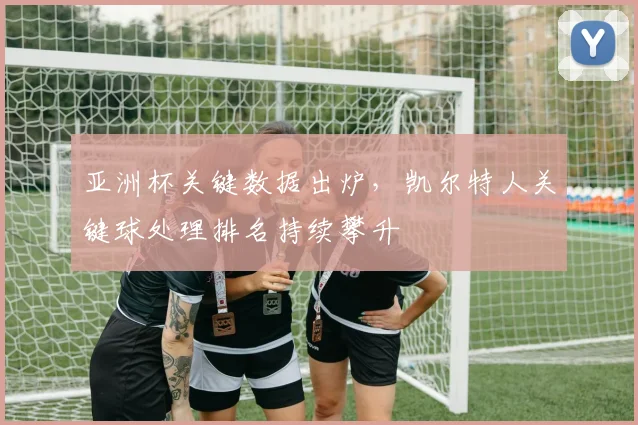 亚洲杯关键数据出炉，凯尔特人关键球处理排名持续攀升 - 爱游戏推荐