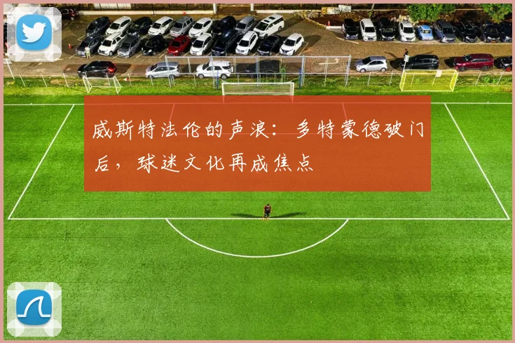 威斯特法伦的声浪：多特蒙德破门后，球迷文化再成焦点 - 爱游戏资讯