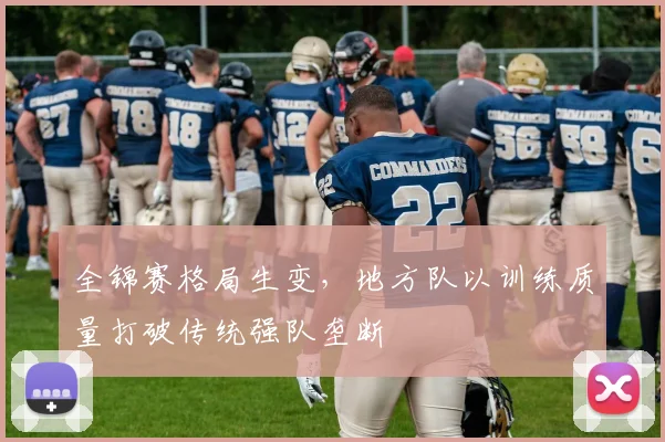 全锦赛格局生变，地方队以训练质量打破传统强队垄断 - 爱游戏推荐