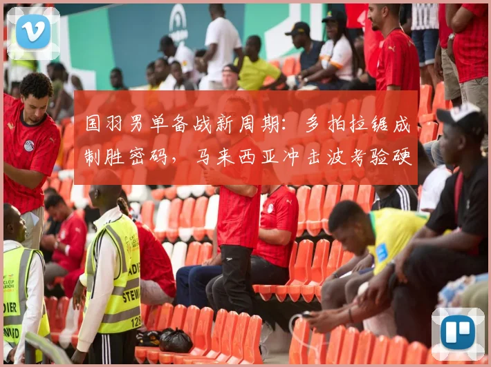 国羽男单备战新周期：多拍拉锯成制胜密码，马来西亚冲击波考验硬实力 - 爱游戏推荐